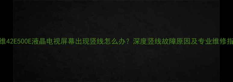 图片 创维42E500E液晶电视屏幕出现竖线怎么办？深度竖线故障原因及专业维修指南