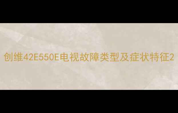 图片 创维42E550E电视故障类型及症状特征2