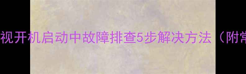 图片 创维42E5CH-R电视开机启动中故障排查5步解决方法（附常见问题解答）2