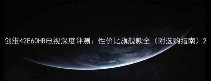 图片 创维42E60HR电视深度评测：性价比旗舰款全（附选购指南）2