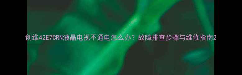 图片 创维42E7CRN液晶电视不通电怎么办？故障排查步骤与维修指南2