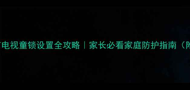 图片 创维42L02RF电视童锁设置全攻略｜家长必看家庭防护指南（附隐藏功能）