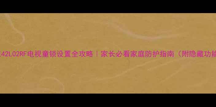 图片 创维42L02RF电视童锁设置全攻略｜家长必看家庭防护指南（附隐藏功能）1