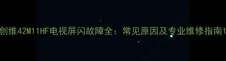图片 创维42M11HF电视屏闪故障全：常见原因及专业维修指南1