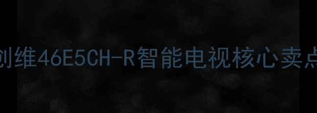 图片 创维46E5CH-R智能电视核心卖点