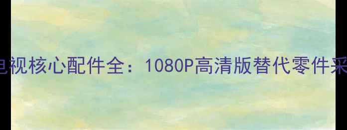 图片 创维47E-600F液晶电视核心配件全：1080P高清版替代零件采购指南与安装教程2