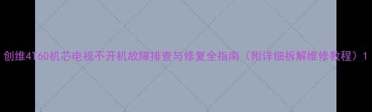 图片 创维4T60机芯电视不开机故障排查与修复全指南（附详细拆解维修教程）1