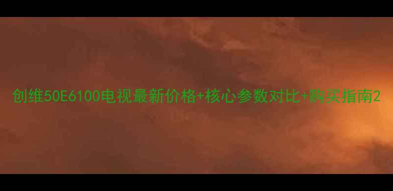 图片 创维50E6100电视最新价格+核心参数对比+购买指南2