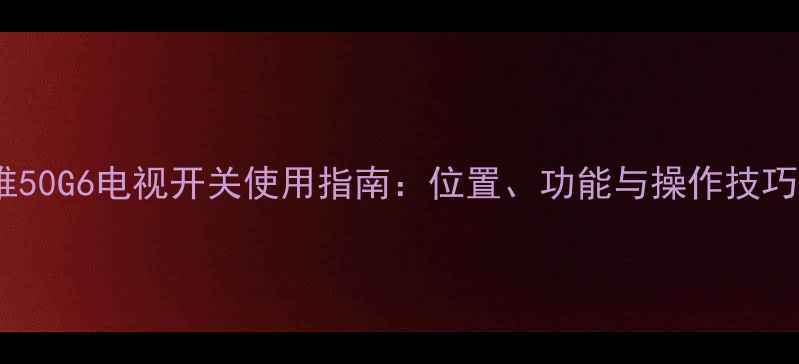 图片 创维50G6电视开关使用指南：位置、功能与操作技巧全1