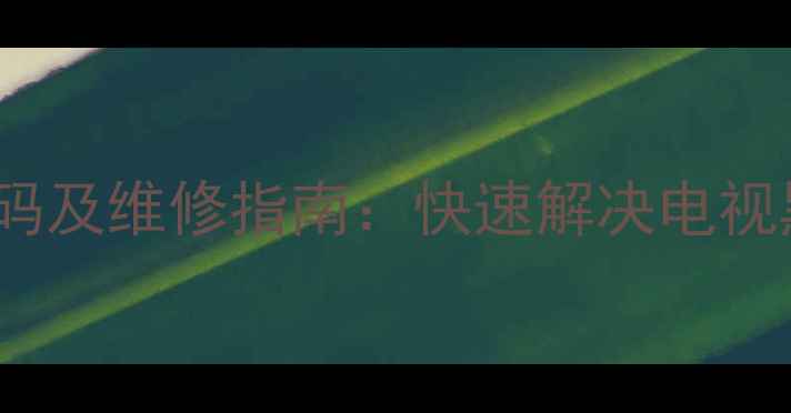 图片 创维55E65SG常见故障代码及维修指南：快速解决电视黑屏花屏无法开机等问题