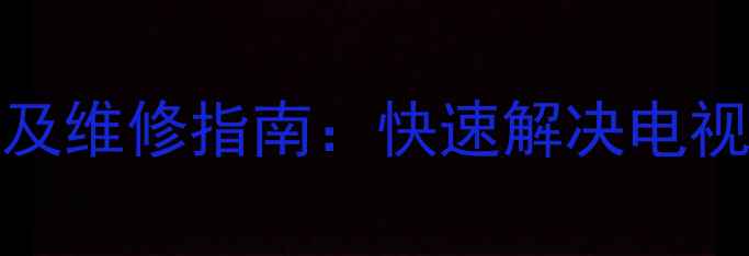 图片 创维55E65SG常见故障代码及维修指南：快速解决电视黑屏花屏无法开机等问题1