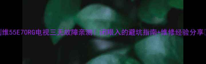 图片 创维55E70RG电视三无故障亲测！闭眼入的避坑指南+维修经验分享🔥