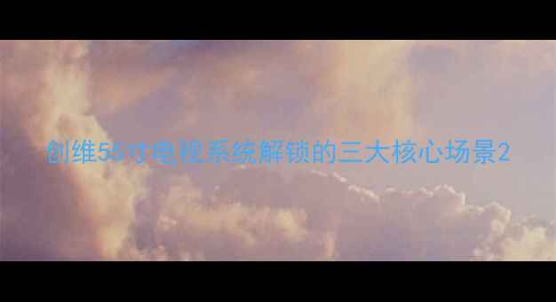 图片 创维55寸电视系统解锁的三大核心场景2