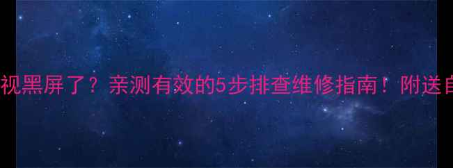 图片 创维55寸电视黑屏了？亲测有效的5步排查维修指南！附送自检清单🔧1