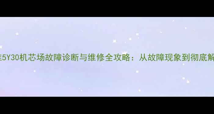 图片 创维5Y30机芯场故障诊断与维修全攻略：从故障现象到彻底解决2