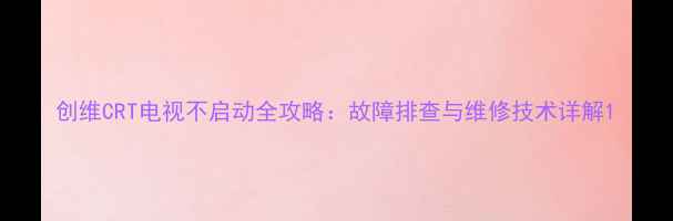 图片 创维CRT电视不启动全攻略：故障排查与维修技术详解1