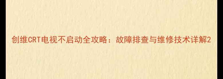 图片 创维CRT电视不启动全攻略：故障排查与维修技术详解2