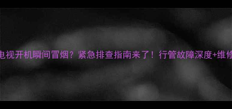 图片 创维CRT电视开机瞬间冒烟？紧急排查指南来了！行管故障深度+维修全流程1