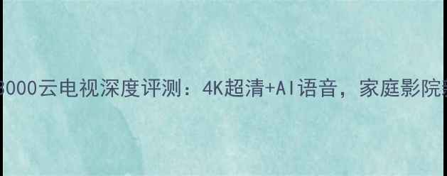 图片 创维E3000云电视深度评测：4K超清+AI语音，家庭影院新标杆