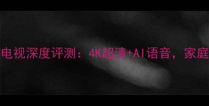 图片 创维E3000云电视深度评测：4K超清+AI语音，家庭影院新标杆2