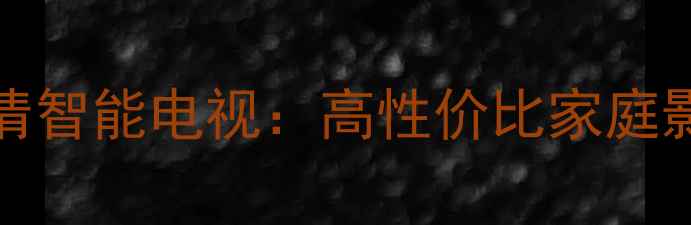 图片 创维G69R5255英寸4K超高清智能电视：高性价比家庭影院新选择（附深度评测）