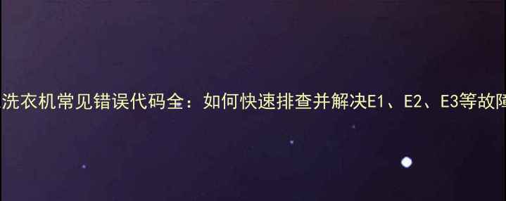 图片 创维洗衣机常见错误代码全：如何快速排查并解决E1、E2、E3等故障？2