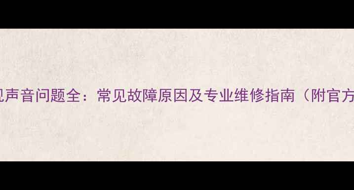 图片 创维液晶电视声音问题全：常见故障原因及专业维修指南（附官方售后渠道）1