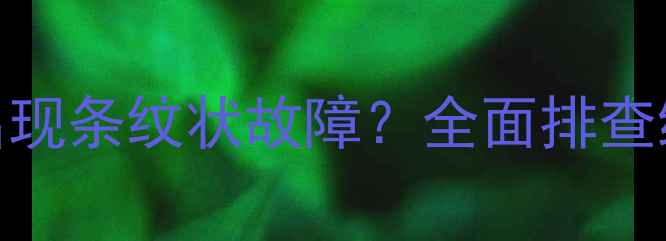 图片 创维液晶电视屏幕出现条纹状故障？全面排查维修指南及预防措施