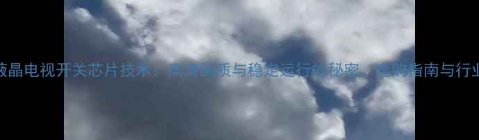 图片 创维液晶电视开关芯片技术：高清画质与稳定运行的秘密，选购指南与行业对比