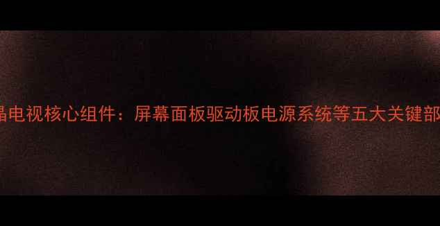 图片 创维液晶电视核心组件：屏幕面板驱动板电源系统等五大关键部件技术2