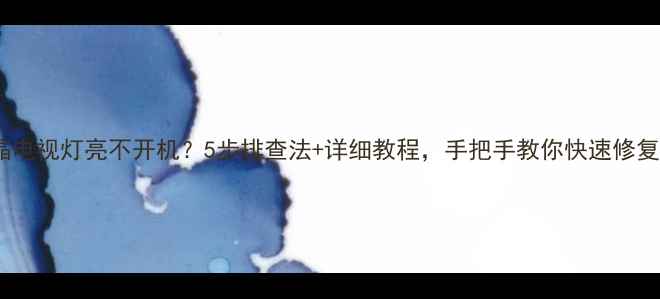 图片 创维液晶电视灯亮不开机？5步排查法+详细教程，手把手教你快速修复！🔧💻2