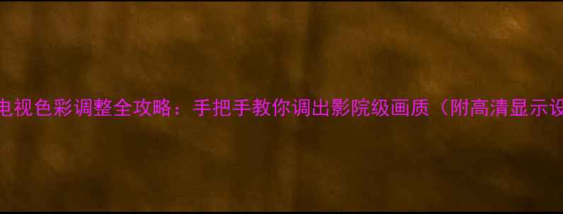 图片 创维液晶电视色彩调整全攻略：手把手教你调出影院级画质（附高清显示设置技巧）