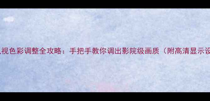 图片 创维液晶电视色彩调整全攻略：手把手教你调出影院级画质（附高清显示设置技巧）1