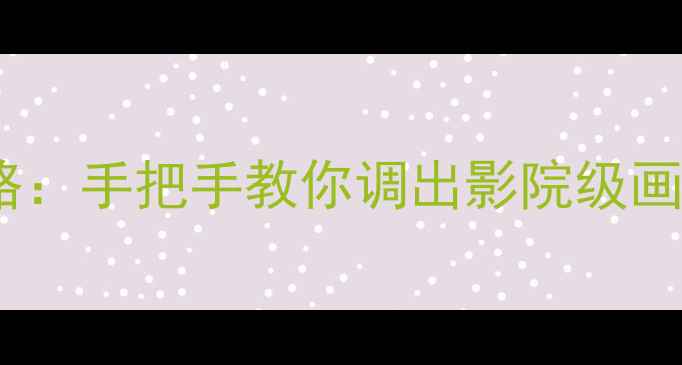 图片 创维液晶电视色彩调整全攻略：手把手教你调出影院级画质（附高清显示设置技巧）2