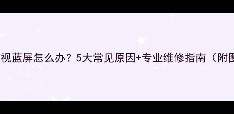 图片 创维液晶电视蓝屏怎么办？5大常见原因+专业维修指南（附图文教程）2