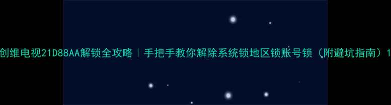 图片 创维电视21D88AA解锁全攻略｜手把手教你解除系统锁地区锁账号锁（附避坑指南）1