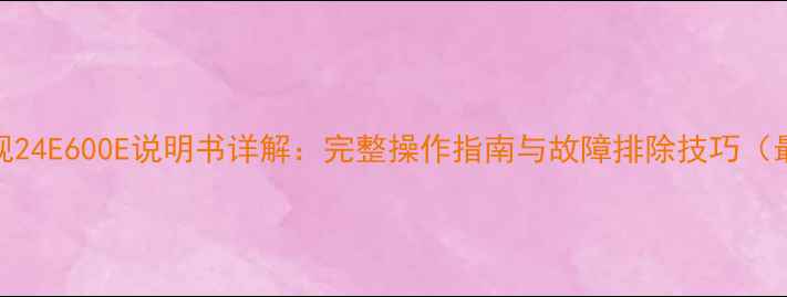 图片 创维电视24E600E说明书详解：完整操作指南与故障排除技巧（最新版）