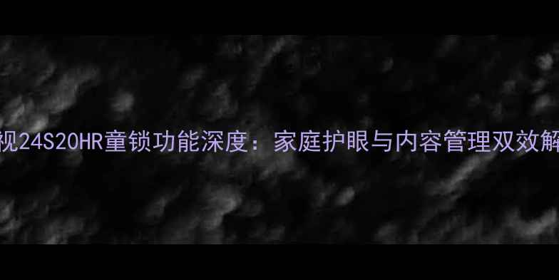图片 创维电视24S20HR童锁功能深度：家庭护眼与内容管理双效解决方案