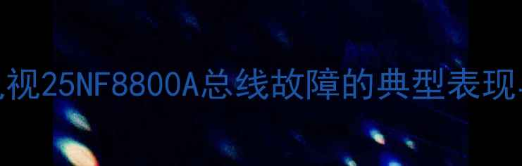 图片 创维电视25NF8800A总线故障的典型表现与影响