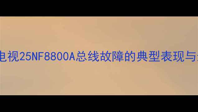 图片 创维电视25NF8800A总线故障的典型表现与影响1
