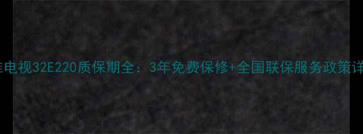 图片 创维电视32E220质保期全：3年免费保修+全国联保服务政策详解1