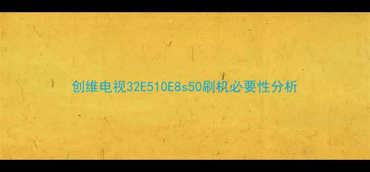图片 创维电视32E510E8s50刷机必要性分析