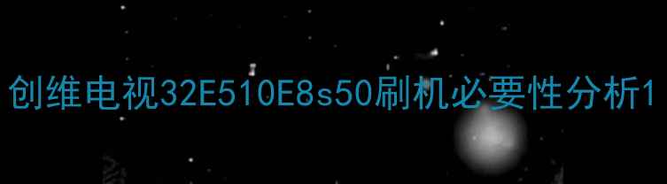 图片 创维电视32E510E8s50刷机必要性分析1