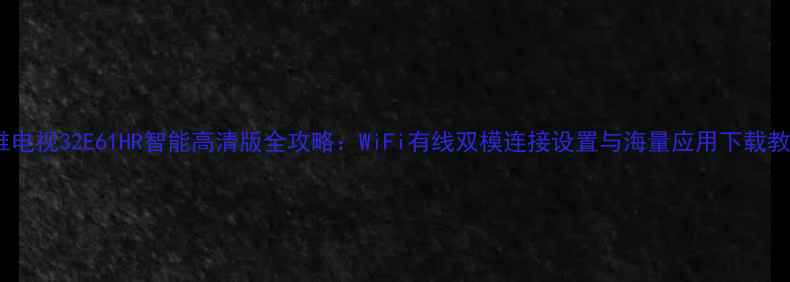 图片 创维电视32E61HR智能高清版全攻略：WiFi有线双模连接设置与海量应用下载教程1