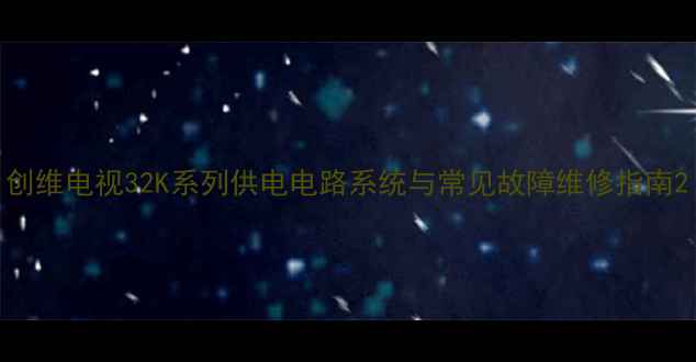 图片 创维电视32K系列供电电路系统与常见故障维修指南2