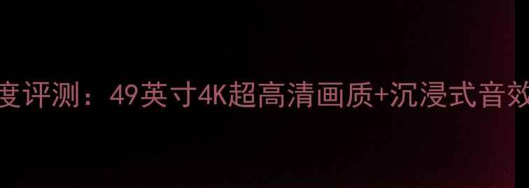 图片 创维电视49E710U深度评测：49英寸4K超高清画质+沉浸式音效，家庭影院新选择2