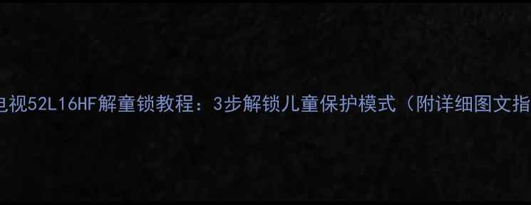 图片 创维电视52L16HF解童锁教程：3步解锁儿童保护模式（附详细图文指南）1
