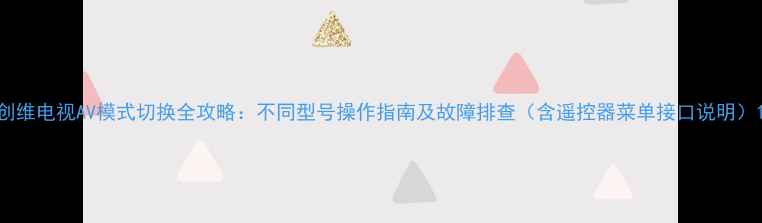 图片 创维电视AV模式切换全攻略：不同型号操作指南及故障排查（含遥控器菜单接口说明）1