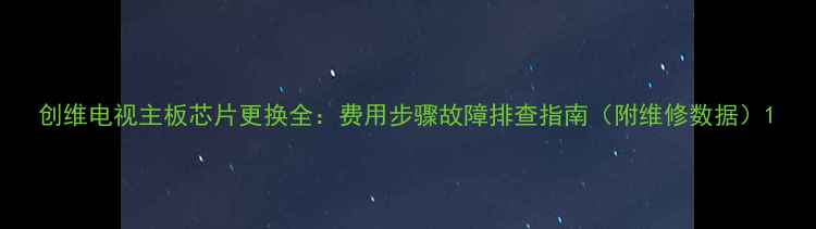 图片 创维电视主板芯片更换全：费用步骤故障排查指南（附维修数据）1