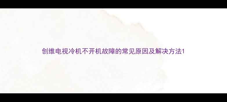 图片 创维电视冷机不开机故障的常见原因及解决方法1